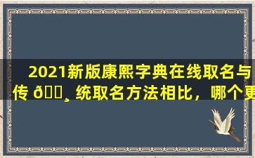 2021新版康熙字典在线取名与传 🕸 统取名方法相比，哪个更好